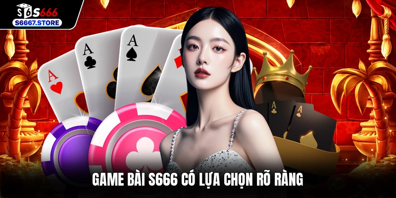 Game bài S666 có lựa chọn rõ ràng