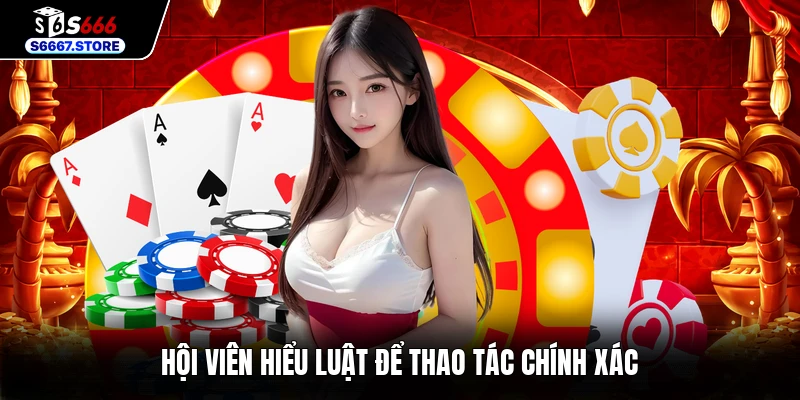 Hội viên hiểu luật để thao tác chính xác