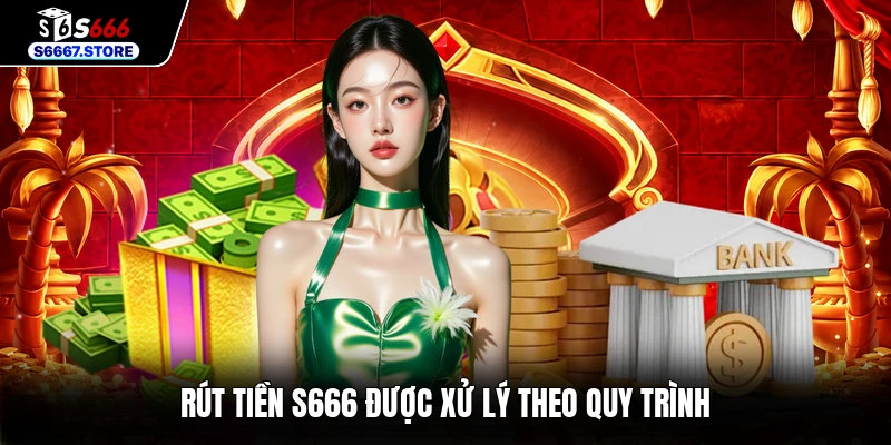Rút tiền S666 được xử lý theo quy trình